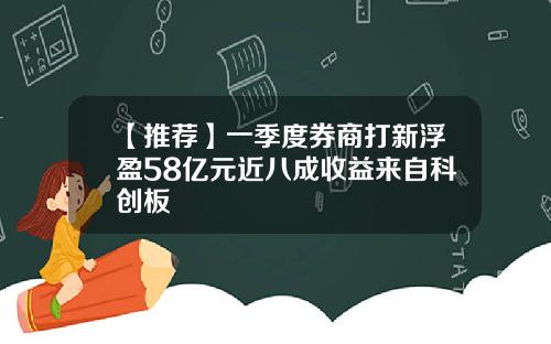 【推荐】一季度券商打新浮盈58亿元近八成收益来自科创板