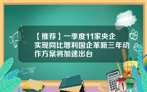 【推荐】一季度11家央企实现同比增利国企革新三年动作方案将加速出台