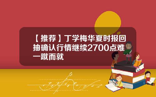 【推荐】丁学梅华夏时报回抽确认行情继续2700点难一蹴而就