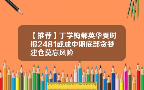 【推荐】丁学梅郝英华夏时报2481或成中期底部贪婪建仓莫忘风险