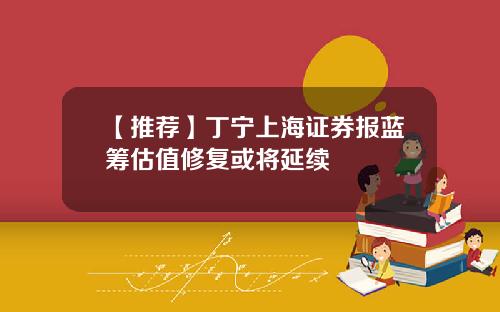 【推荐】丁宁上海证券报蓝筹估值修复或将延续