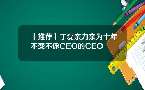 【推荐】丁磊亲力亲为十年不变不像CEO的CEO