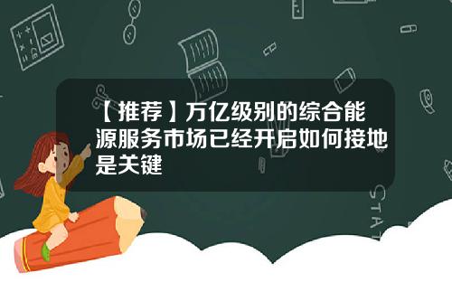 【推荐】万亿级别的综合能源服务市场已经开启如何接地是关键