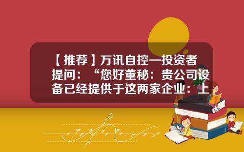 【推荐】万讯自控—投资者提问：“您好董秘：贵公司设备已经提供于这两家企业：上海巴斯德研究所、广州生物医药研究所等研究机构吗？希望贵公司为疫情企业提供更多最新传感器设备”-上海万讯有限公司