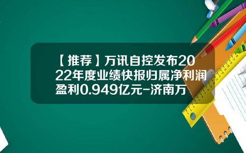 【推荐】万讯自控发布2022年度业绩快报归属净利润盈利0.949亿元-济南万讯自控有限公司