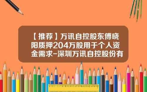 【推荐】万讯自控股东傅晓阳质押204万股用于个人资金需求-深圳万讯自控股份有限公司官网