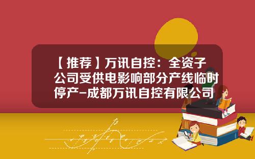 【推荐】万讯自控：全资子公司受供电影响部分产线临时停产-成都万讯自控有限公司