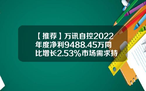 【推荐】万讯自控2022年度净利9488.45万同比增长2.53%市场需求持续增加-万讯自控股票最新资讯