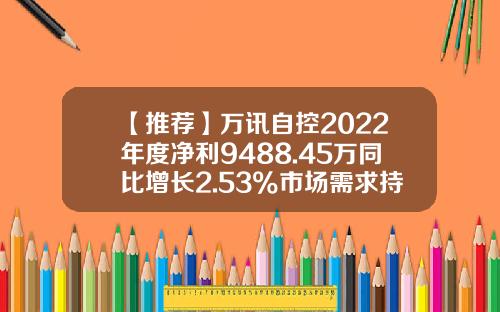 【推荐】万讯自控2022年度净利9488.45万同比增长2.53%市场需求持续增加-上海万讯仪表有限公司