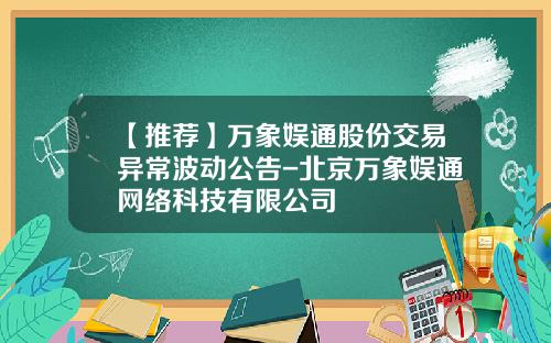 【推荐】万象娱通股份交易异常波动公告-北京万象娱通网络科技有限公司