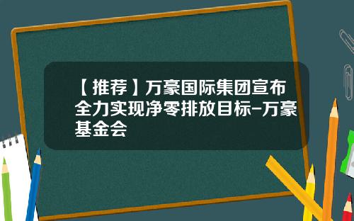 【推荐】万豪国际集团宣布全力实现净零排放目标-万豪基金会