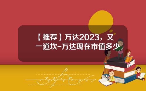 【推荐】万达2023，又一道坎-万达现在市值多少