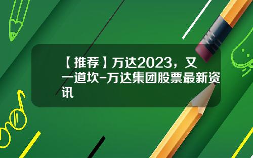 【推荐】万达2023，又一道坎-万达集团股票最新资讯