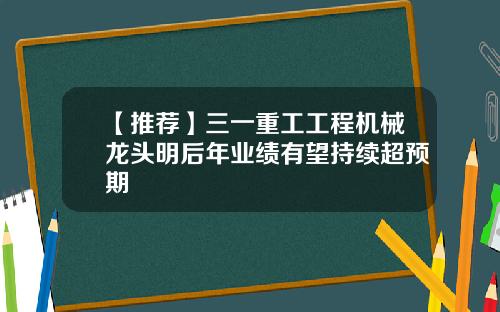 【推荐】三一重工工程机械龙头明后年业绩有望持续超预期