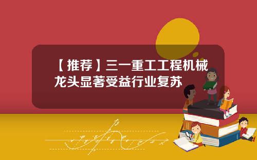 【推荐】三一重工工程机械龙头显著受益行业复苏
