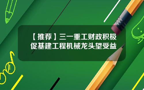 【推荐】三一重工财政积极促基建工程机械龙头望受益