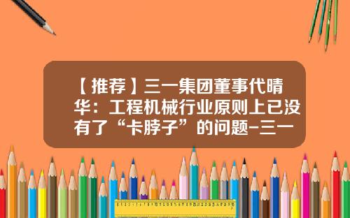 【推荐】三一集团董事代晴华：工程机械行业原则上已没有了“卡脖子”的问题-三一机器人公司招聘