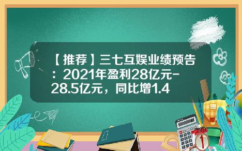 【推荐】三七互娱业绩预告：2021年盈利28亿元-28.5亿元，同比增1.41%-3.23%-003413基金