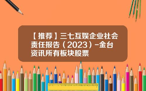 【推荐】三七互娱企业社会责任报告（2023）-金台资讯所有板块股票