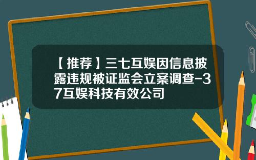 【推荐】三七互娱因信息披露违规被证监会立案调查-37互娱科技有效公司