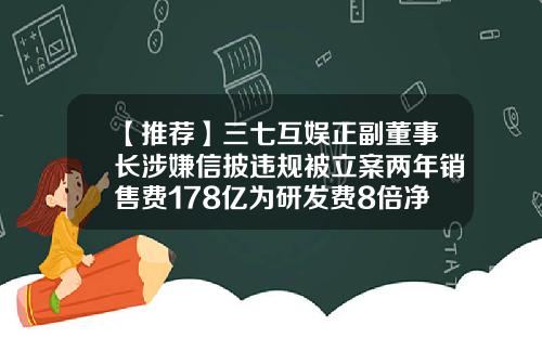 【推荐】三七互娱正副董事长涉嫌信披违规被立案两年销售费178亿为研发费8倍净利仍失速-顺荣三七公司简介
