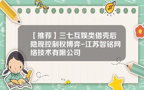 【推荐】三七互娱类借壳后隐现控制权博弈-江苏智铭网络技术有限公司