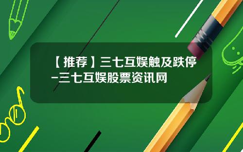 【推荐】三七互娱触及跌停-三七互娱股票资讯网