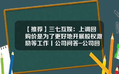 【推荐】三七互娱：上调回购价是为了更好地开展股权激励等工作丨公司问答-公司回购激励股票价格