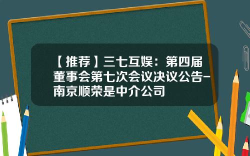 【推荐】三七互娱：第四届董事会第七次会议决议公告-南京顺荣是中介公司