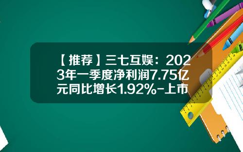 【推荐】三七互娱：2023年一季度净利润7.75亿元同比增长1.92%-上市公司分季度净资产收益率算法