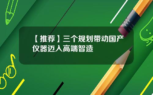 【推荐】三个规划带动国产仪器迈入高端智造