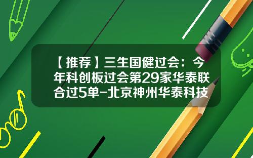 【推荐】三生国健过会：今年科创板过会第29家华泰联合过5单-北京神州华泰科技有限公司