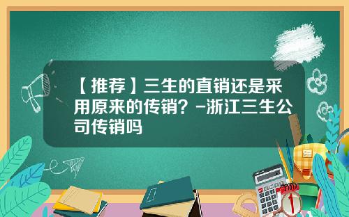 【推荐】三生的直销还是采用原来的传销？-浙江三生公司传销吗