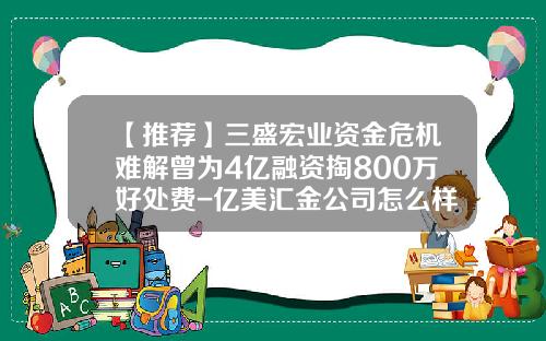 【推荐】三盛宏业资金危机难解曾为4亿融资掏800万好处费-亿美汇金公司怎么样