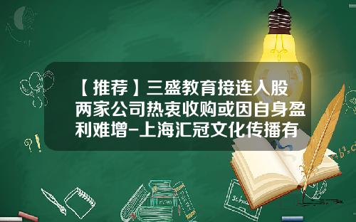 【推荐】三盛教育接连入股两家公司热衷收购或因自身盈利难增-上海汇冠文化传播有限公司