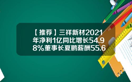 【推荐】三祥新材2021年净利1亿同比增长54.98%董事长夏鹏薪酬55.63万-三祥新材上市能到多少