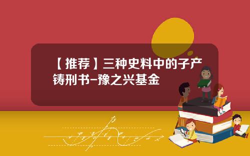 【推荐】三种史料中的子产铸刑书-豫之兴基金
