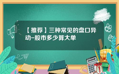 【推荐】三种常见的盘口异动-股市多少算大单