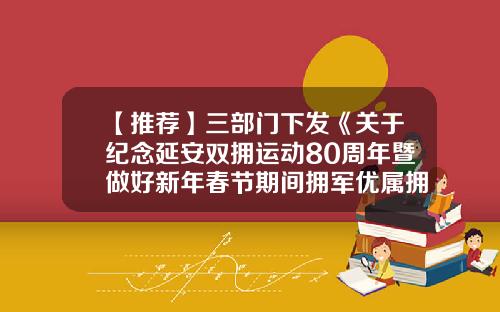 【推荐】三部门下发《关于纪念延安双拥运动80周年暨做好新年春节期间拥军优属拥政爱民工作的通知》-公司周年会议通知模板