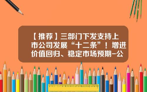 【推荐】三部门下发支持上市公司发展“十二条”！增进价值回归、稳定市场预期-公司拟采用发行优先股和债券两种方式