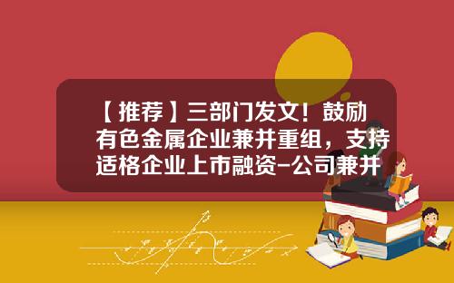 【推荐】三部门发文！鼓励有色金属企业兼并重组，支持适格企业上市融资-公司兼并与重组