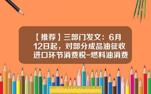 【推荐】三部门发文：6月12日起，对部分成品油征收进口环节消费税-燃料油消费税是多少