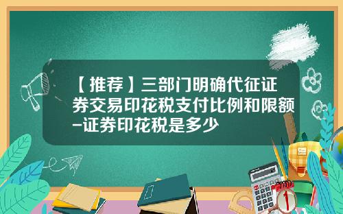 【推荐】三部门明确代征证券交易印花税支付比例和限额-证券印花税是多少