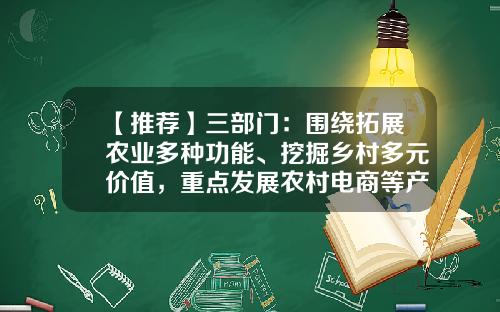 【推荐】三部门：围绕拓展农业多种功能、挖掘乡村多元价值，重点发展农村电商等产业-基金000711
