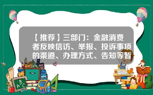 【推荐】三部门：金融消费者反映信访、举报、投诉事项的渠道、办理方式、告知等暂保持不变-金融公司怎么投诉