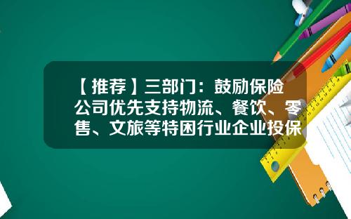 【推荐】三部门：鼓励保险公司优先支持物流、餐饮、零售、文旅等特困行业企业投保-保险公司激励政策
