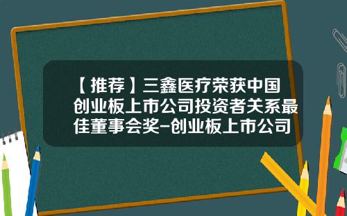 【推荐】三鑫医疗荣获中国创业板上市公司投资者关系最佳董事会奖-创业板上市公司董事会