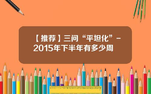 【推荐】三问“平坦化”-2015年下半年有多少周