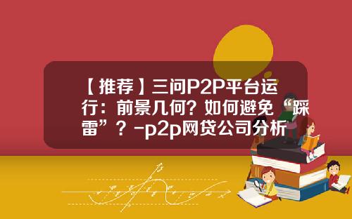 【推荐】三问P2P平台运行：前景几何？如何避免“踩雷”？-p2p网贷公司分析