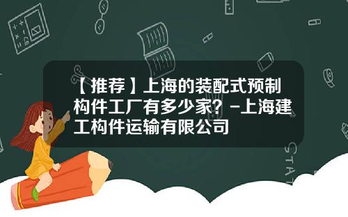 【推荐】上海的装配式预制构件工厂有多少家？-上海建工构件运输有限公司